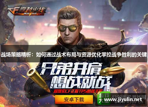 战场策略精析：如何通过战术布局与资源优化掌控战争胜利的关键