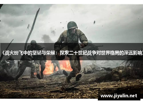 《战火纷飞中的坚韧与荣耀：探索二十世纪战争对世界格局的深远影响》
