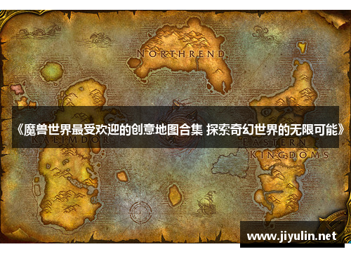《魔兽世界最受欢迎的创意地图合集 探索奇幻世界的无限可能》