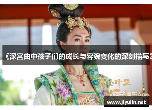 《深宫曲中孩子们的成长与容貌变化的深刻描写》